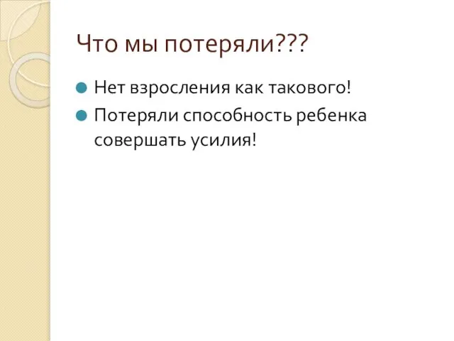 Что мы потеряли??? Нет взросления как такового! Потеряли способность ребенка совершать усилия!