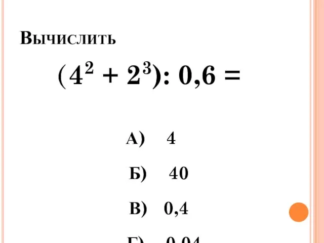 Вычислить ( 42 + 23): 0,6 = А) 4 Б) 40 В) 0,4 Г) 0,04