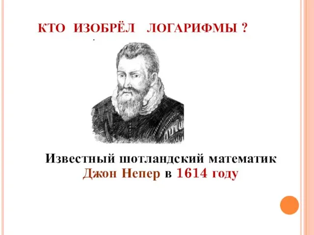КТО ИЗОБРЁЛ ЛОГАРИФМЫ ? Известный шотландский математик Джон Непер в 1614 году