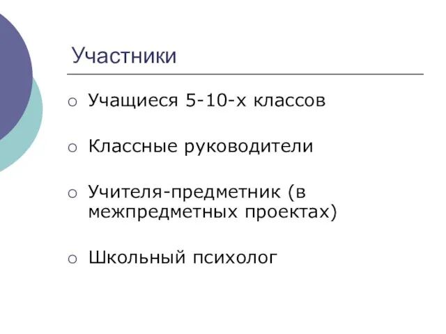 Участники Учащиеся 5-10-х классов Классные руководители Учителя-предметник (в межпредметных проектах) Школьный психолог