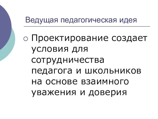 Ведущая педагогическая идея Проектирование создает условия для сотрудничества педагога и школьников на