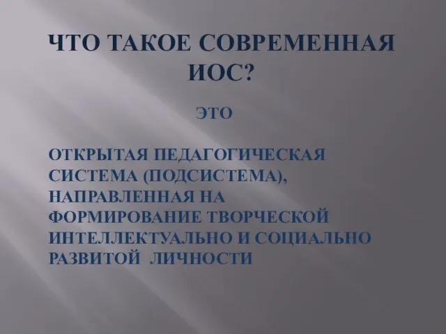 ЧТО ТАКОЕ СОВРЕМЕННАЯ ИОС? ЭТО ОТКРЫТАЯ ПЕДАГОГИЧЕСКАЯ СИСТЕМА (ПОДСИСТЕМА), НАПРАВЛЕННАЯ НА ФОРМИРОВАНИЕ