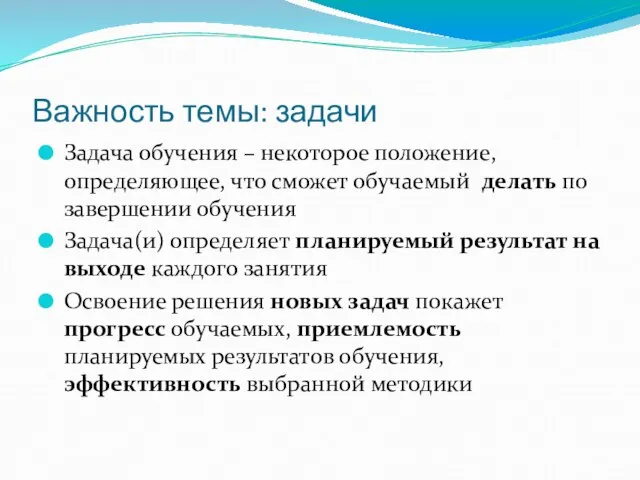 Важность темы: задачи Задача обучения – некоторое положение, определяющее, что сможет обучаемый