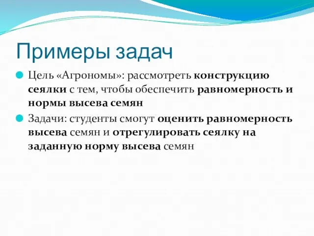 Примеры задач Цель «Агрономы»: рассмотреть конструкцию сеялки с тем, чтобы обеспечить равномерность