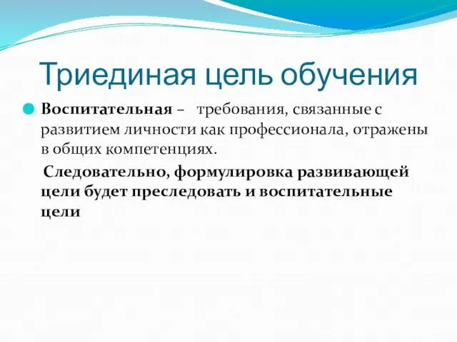 Триединая цель обучения Воспитательная – требования, связанные с развитием личности как профессионала,