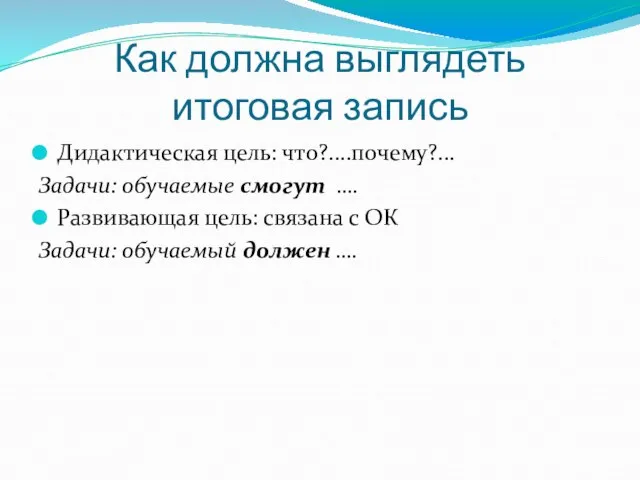 Как должна выглядеть итоговая запись Дидактическая цель: что?....почему?... Задачи: обучаемые смогут ….