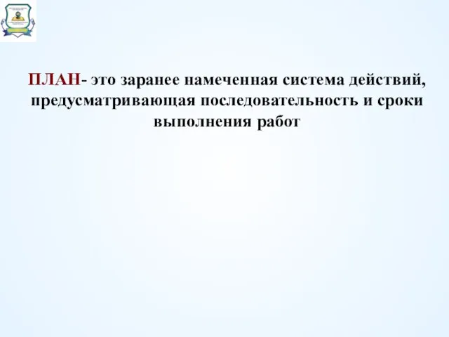 ПЛАН- это заранее намеченная система действий, предусматривающая последовательность и сроки выполнения работ