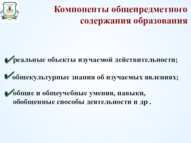 Компоненты общепредметного содержания образования реальные объекты изучаемой действительности; общекультурные знания об изучаемых