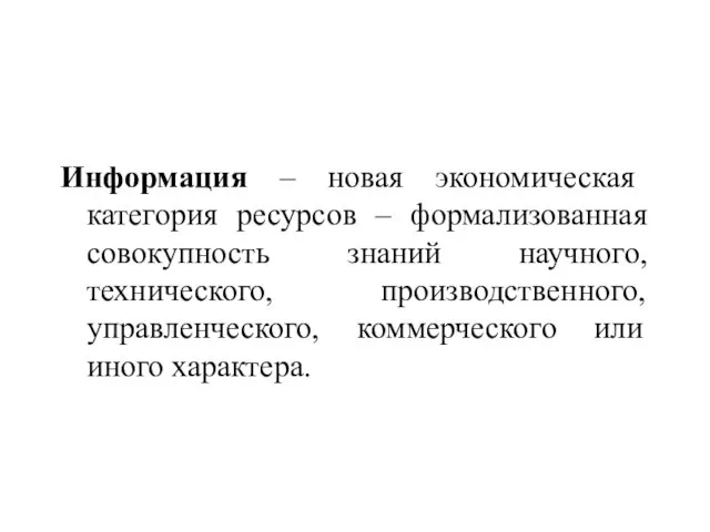 Информация – новая экономическая категория ресурсов – формализованная совокупность знаний научного, технического,