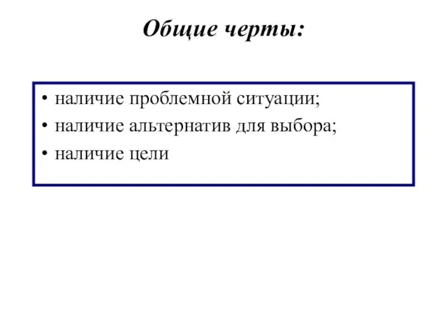 Общие черты: наличие проблемной ситуации; наличие альтернатив для выбора; наличие цели