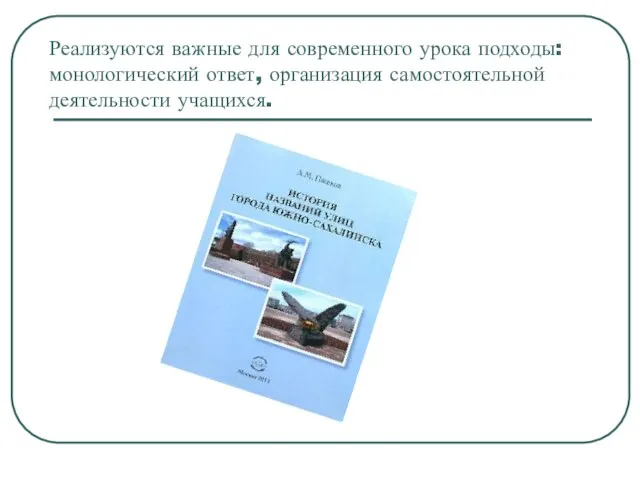 Реализуются важные для современного урока подходы: монологический ответ, организация самостоятельной деятельности учащихся.