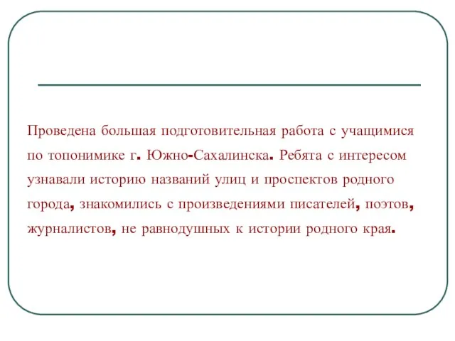 Проведена большая подготовительная работа с учащимися по топонимике г. Южно-Сахалинска. Ребята с