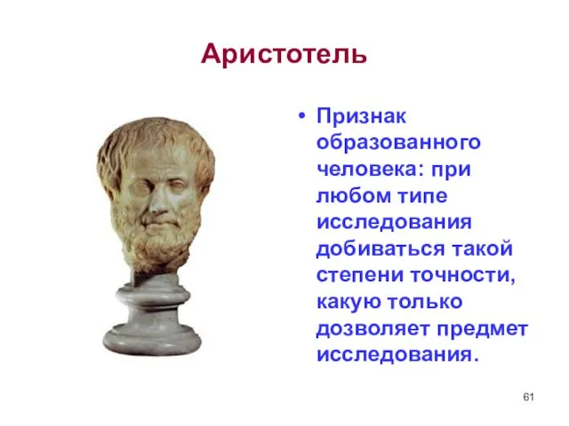 Аристотель Признак образованного человека: при любом типе исследования добиваться такой степени точности,