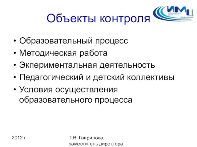 2012 г Т.В. Гаврилова, заместитель директора ИМЦ Объекты контроля Образовательный процесс Методическая