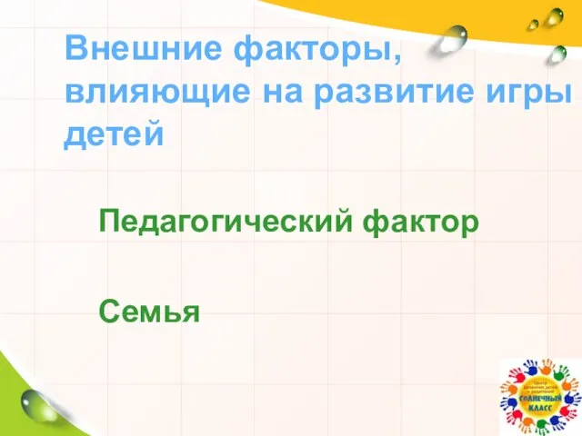 Педагогический фактор Семья Внешние факторы, влияющие на развитие игры детей