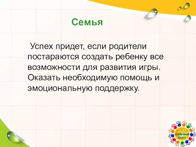 Успех придет, если родители постараются создать ребенку все возможности для развития игры.