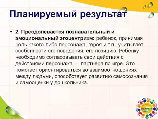 2. Преодолевается познавательный и эмоциональный эгоцентризм: ребенок, принимая роль какого-либо персонажа, героя