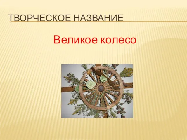 ТВОРЧЕСКОЕ НАЗВАНИЕ Великое колесо