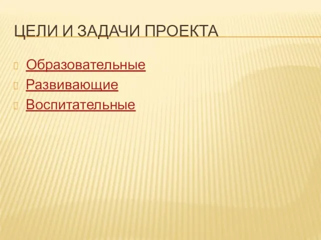 ЦЕЛИ И ЗАДАЧИ ПРОЕКТА Образовательные Развивающие Воспитательные