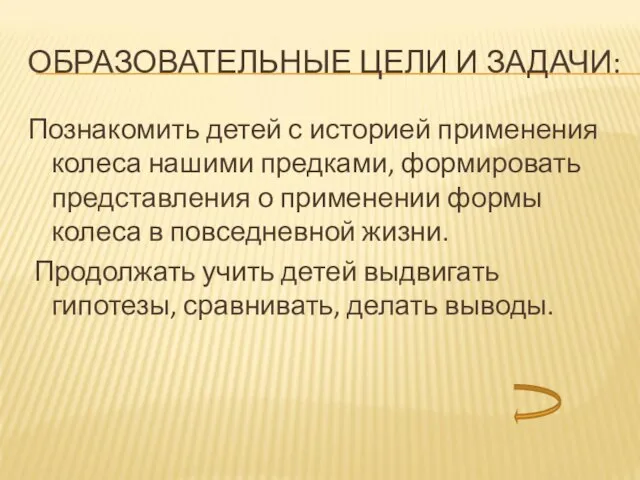 ОБРАЗОВАТЕЛЬНЫЕ ЦЕЛИ И ЗАДАЧИ: Познакомить детей с историей применения колеса нашими предками,