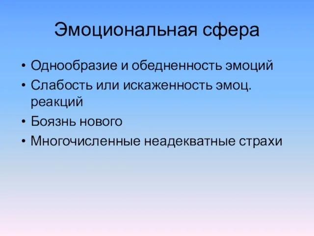 Эмоциональная сфера Однообразие и обедненность эмоций Слабость или искаженность эмоц. реакций Боязнь нового Многочисленные неадекватные страхи