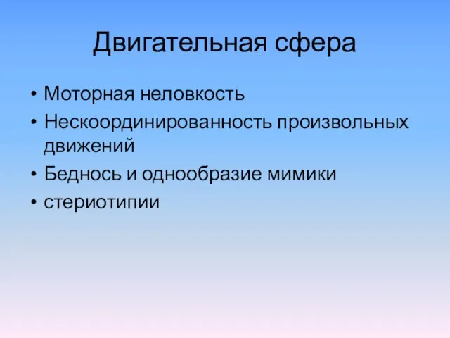 Двигательная сфера Моторная неловкость Нескоординированность произвольных движений Беднось и однообразие мимики стериотипии