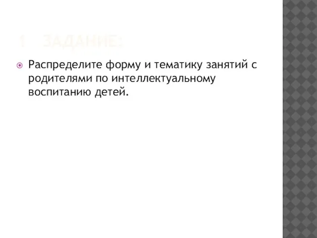 1 ЗАДАНИЕ: Распределите форму и тематику занятий с родителями по интеллектуальному воспитанию детей.