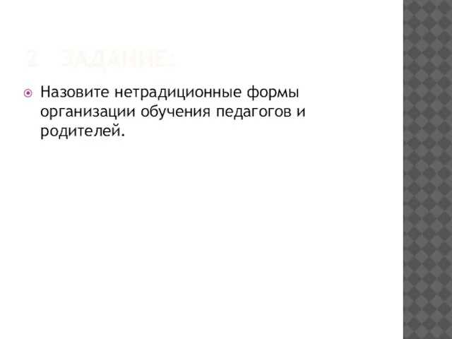 2 ЗАДАНИЕ: Назовите нетрадиционные формы организации обучения педагогов и родителей.