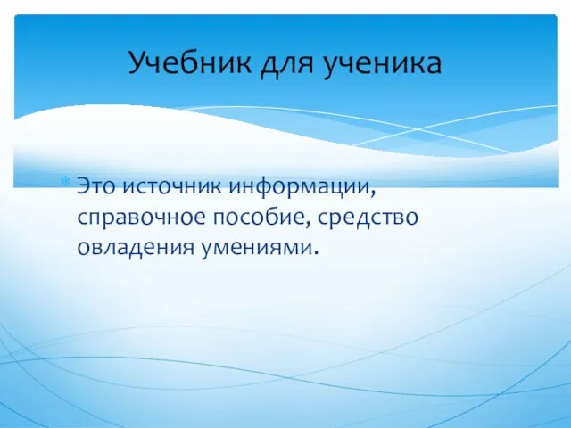 Это источник информации, справочное пособие, средство овладения умениями. Учебник для ученика