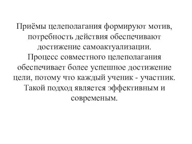 Приёмы целеполагания формируют мотив, потребность действия обеспечивают достижение самоактуализации. Процесс совместного целеполагания