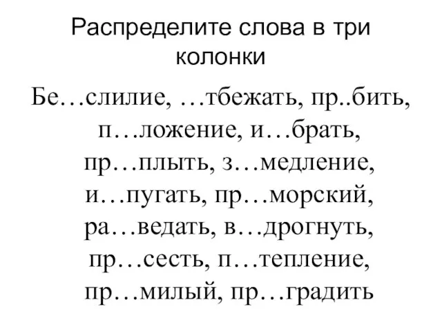 Распределите слова в три колонки Бе…слилие, …тбежать, пр..бить, п…ложение, и…брать, пр…плыть, з…медление,