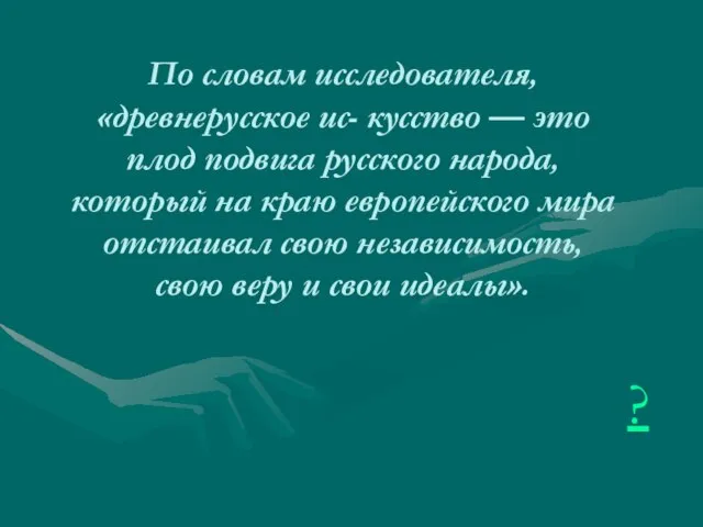 ? По словам исследователя, «древнерусское ис- кусство — это плод подвига русского