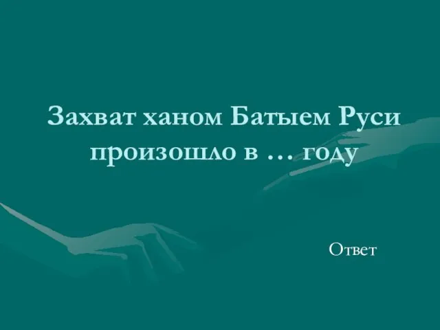 Захват ханом Батыем Руси произошло в … году Ответ