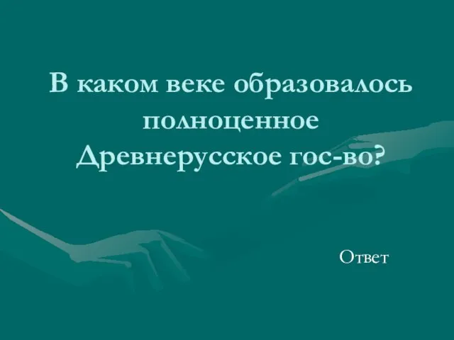 В каком веке образовалось полноценное Древнерусское гос-во? Ответ