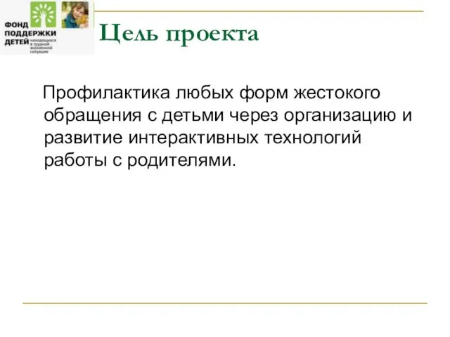 Цель проекта Профилактика любых форм жестокого обращения с детьми через организацию и