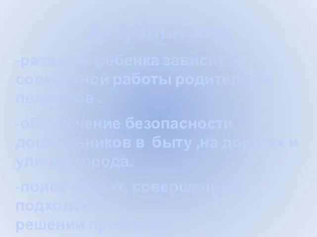 Актуальность -развитие ребенка зависит от совместной работы родителей и педагогов . -обеспечение