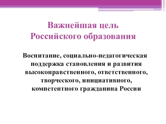 Важнейшая цель Российского образования Воспитание, социально-педагогическая поддержка становления и развития высоконравственного, ответственного,