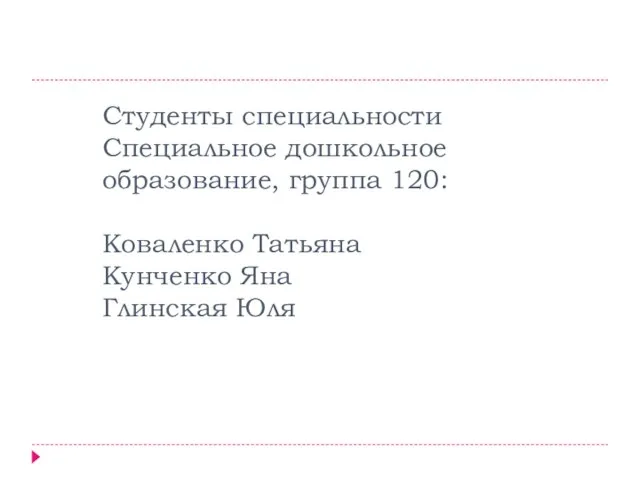 Студенты специальности Специальное дошкольное образование, группа 120: Коваленко Татьяна Кунченко Яна Глинская Юля