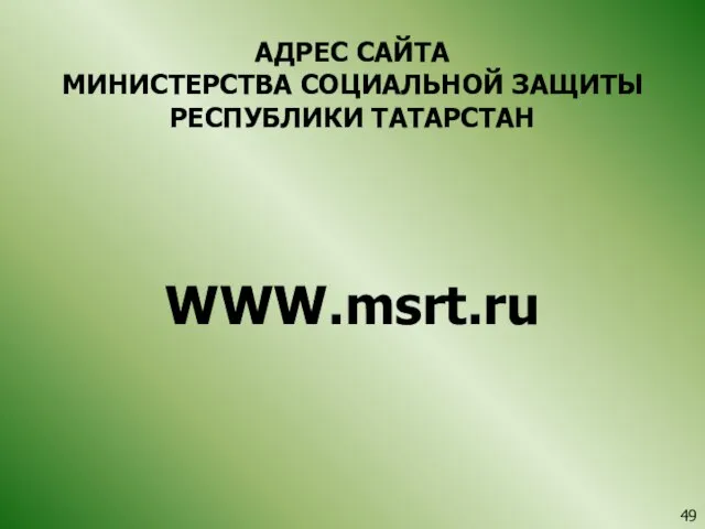 АДРЕС САЙТА МИНИСТЕРСТВА СОЦИАЛЬНОЙ ЗАЩИТЫ РЕСПУБЛИКИ ТАТАРСТАН WWW.msrt.ru 49