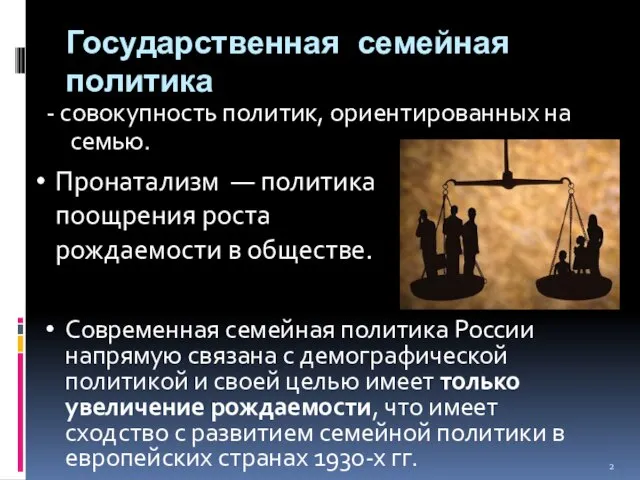 Государственная семейная политика - совокупность политик, ориентированных на семью. Пронатализм — политика