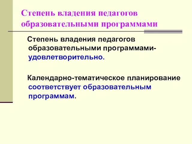 Степень владения педагогов образовательными программами Степень владения педагогов образовательными программами- удовлетворительно. Календарно-тематическое планирование соответствует образовательным программам.