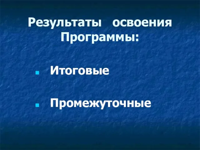 Результаты освоения Программы: Итоговые Промежуточные