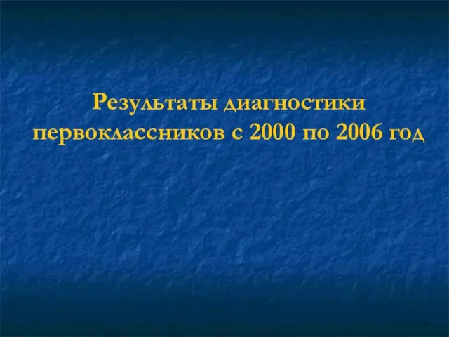 Результаты диагностики первоклассников с 2000 по 2006 год