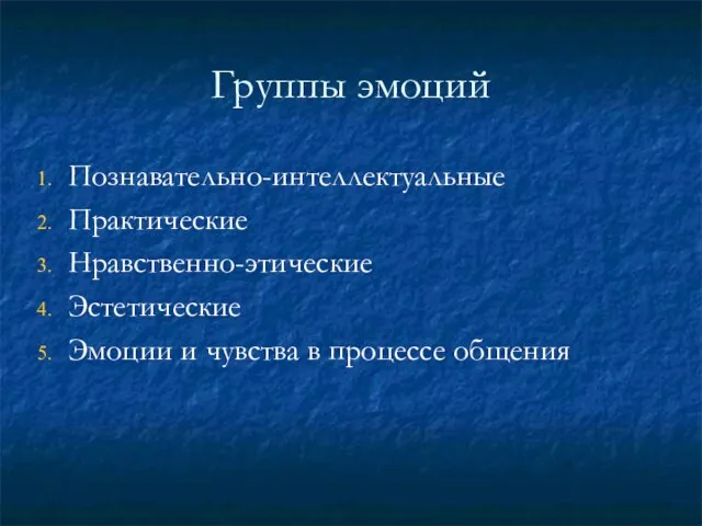 Группы эмоций Познавательно-интеллектуальные Практические Нравственно-этические Эстетические Эмоции и чувства в процессе общения