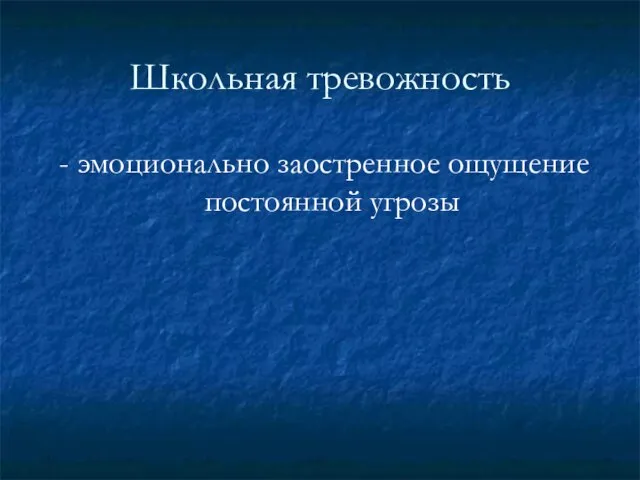 Школьная тревожность - эмоционально заостренное ощущение постоянной угрозы