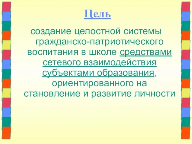 Цель создание целостной системы гражданско-патриотического воспитания в школе средствами сетевого взаимодействия субъектами