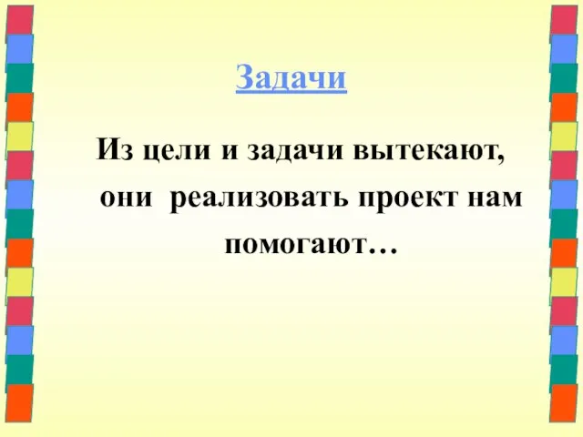 Задачи Из цели и задачи вытекают, они реализовать проект нам помогают…