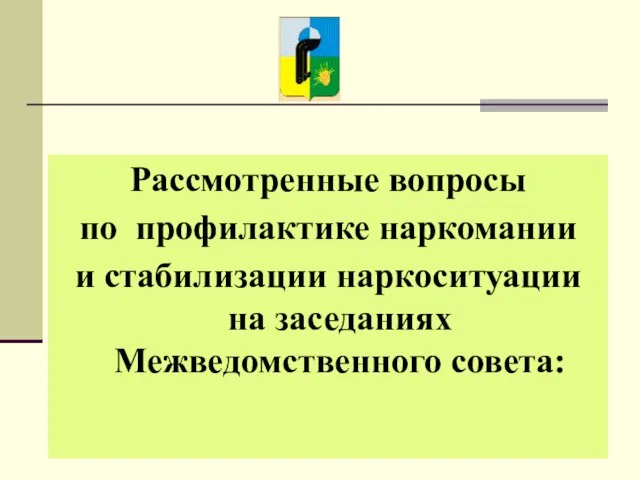 Рассмотренные вопросы по профилактике наркомании и стабилизации наркоситуации на заседаниях Межведомственного совета: