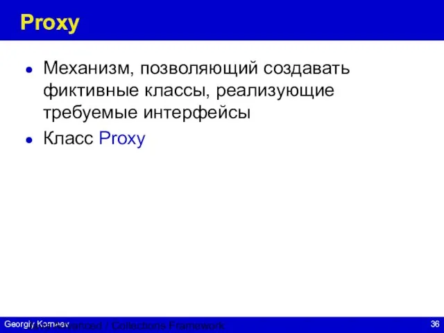 Java Advanced / Collections Framework Proxy Механизм, позволяющий создавать фиктивные классы, реализующие требуемые интерфейсы Класс Proxy