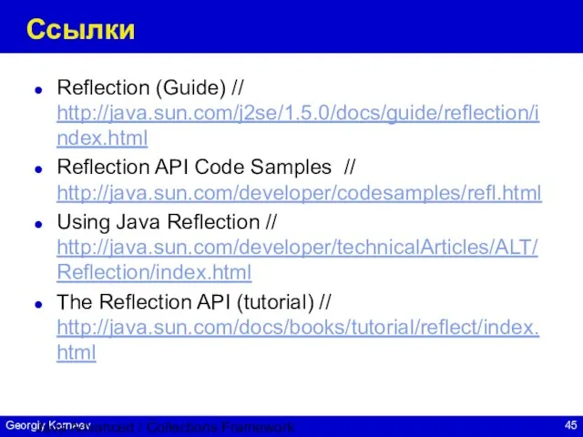 Java Advanced / Collections Framework Ссылки Reflection (Guide) // http://java.sun.com/j2se/1.5.0/docs/guide/reflection/index.html Reflection API